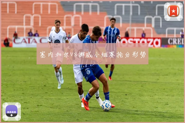 塞内加尔vs挪威小组赛抢分形势