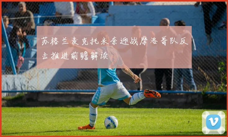 苏格兰麦克托米奈迎战摩洛哥队反击推进前瞻解读