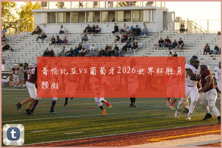 哥伦比亚vs葡萄牙2026世界杯胜负预测