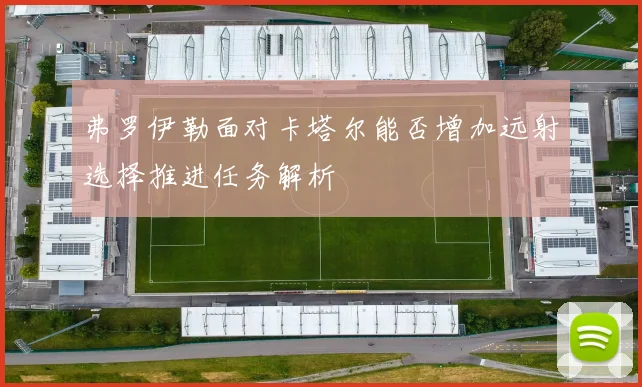 弗罗伊勒面对卡塔尔能否增加远射选择推进任务解析