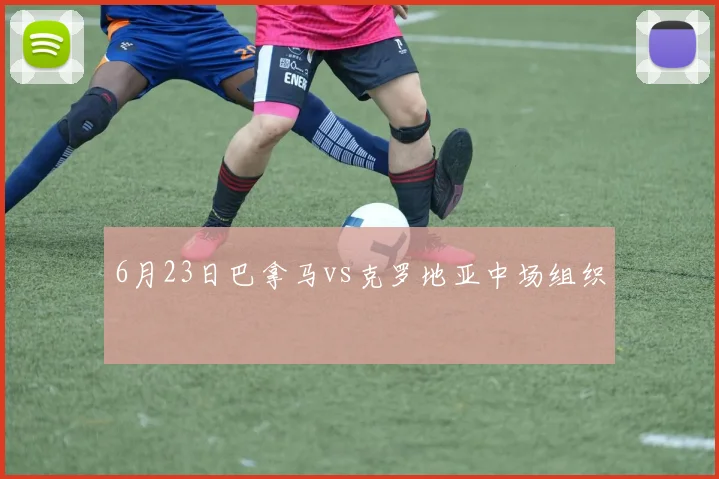 6月23日巴拿马vs克罗地亚中场组织