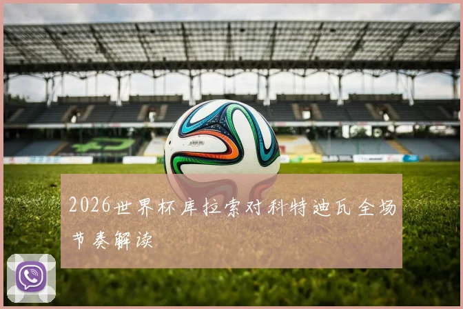 2026世界杯库拉索对科特迪瓦全场节奏解读