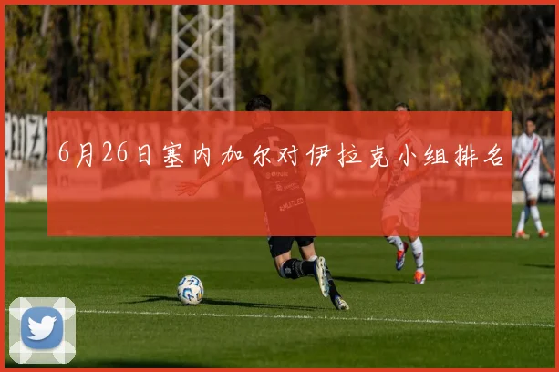 6月26日塞内加尔对伊拉克小组排名