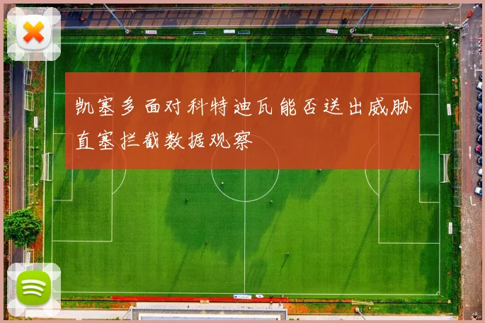 凯塞多面对科特迪瓦能否送出威胁直塞拦截数据观察