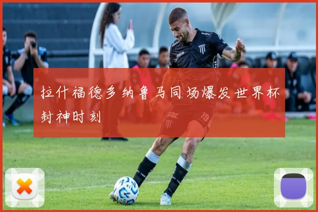 拉什福德多纳鲁马同场爆发世界杯封神时刻