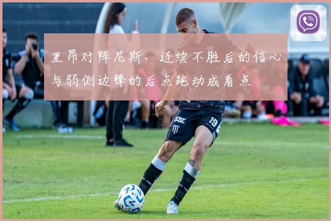 里昂对阵尼斯，连续不胜后的信心与弱侧边锋的后点跑动成看点