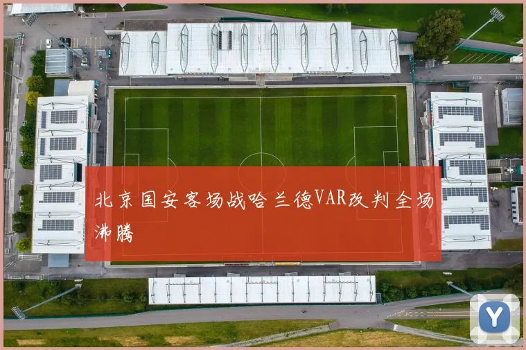 北京国安客场战哈兰德VAR改判全场沸腾