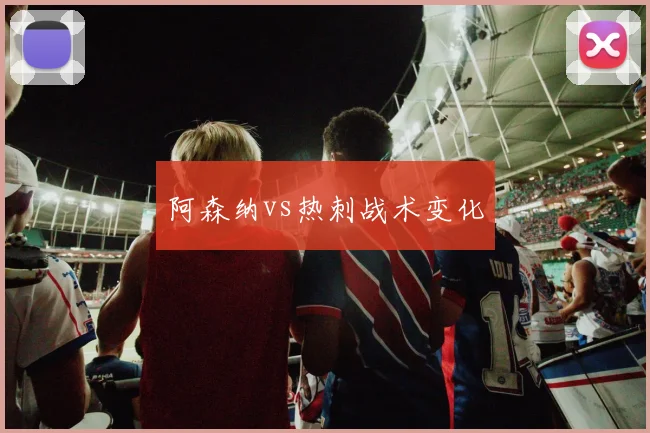 阿森纳vs热刺战术变化