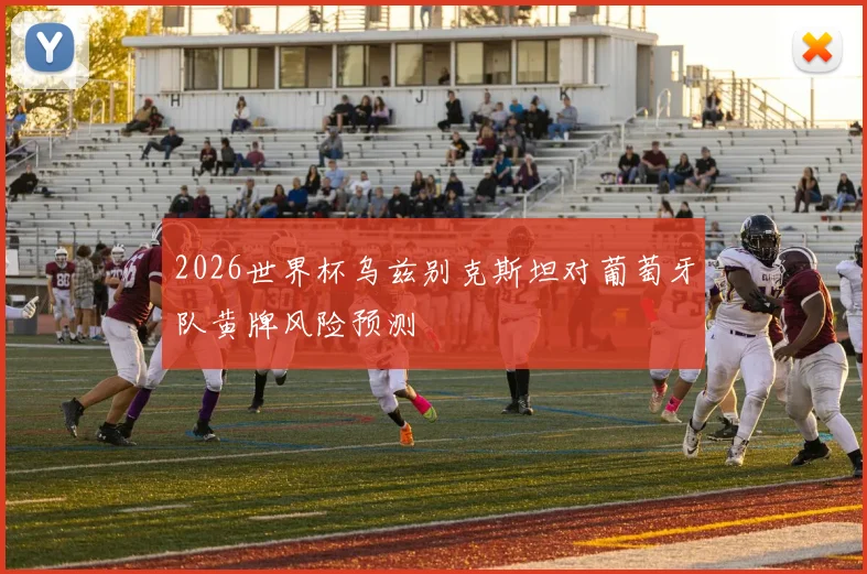 2026世界杯乌兹别克斯坦对葡萄牙队黄牌风险预测