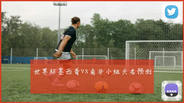 世界杯墨西哥vs南非小组头名预测