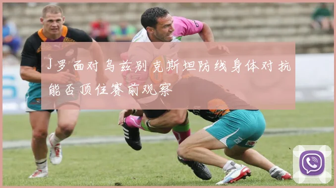 J罗面对乌兹别克斯坦防线身体对抗能否顶住赛前观察