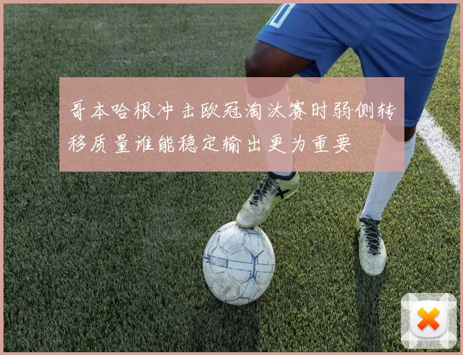 哥本哈根冲击欧冠淘汰赛时弱侧转移质量谁能稳定输出更为重要