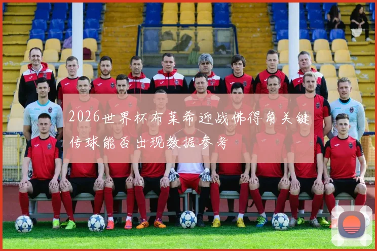 2026世界杯布莱希迎战佛得角关键传球能否出现数据参考