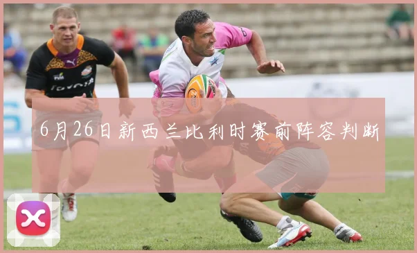 6月26日新西兰比利时赛前阵容判断