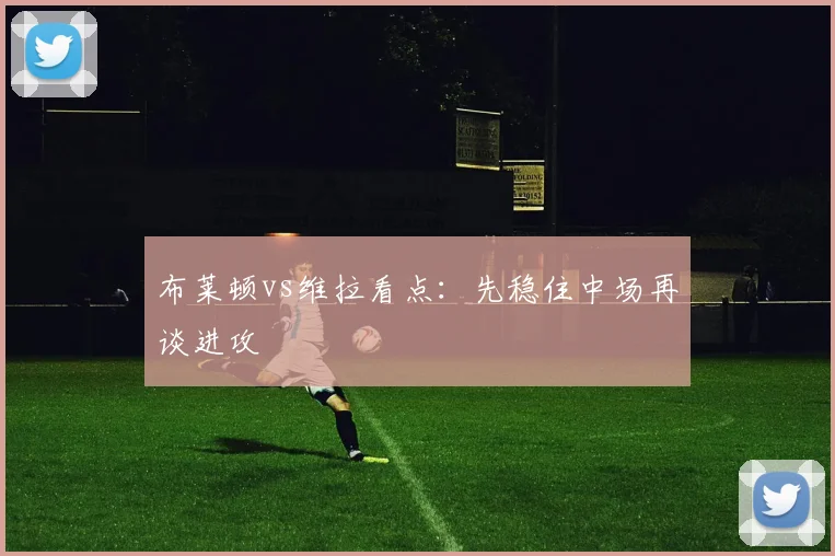 布莱顿vs维拉看点:先稳住中场再谈进攻