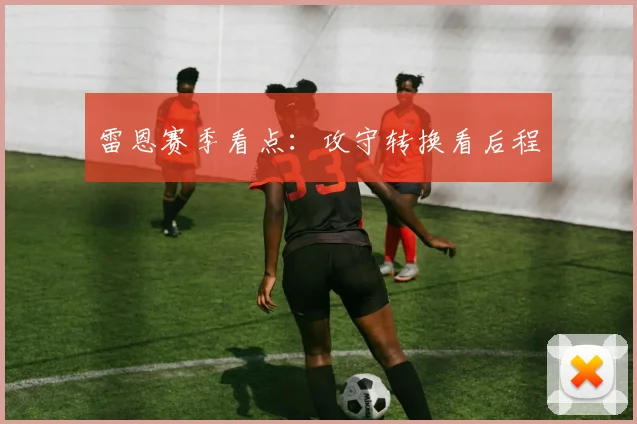 雷恩赛季看点:攻守转换看后程