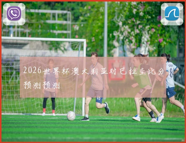 2026世界杯澳大利亚对巴拉圭比分预测预测