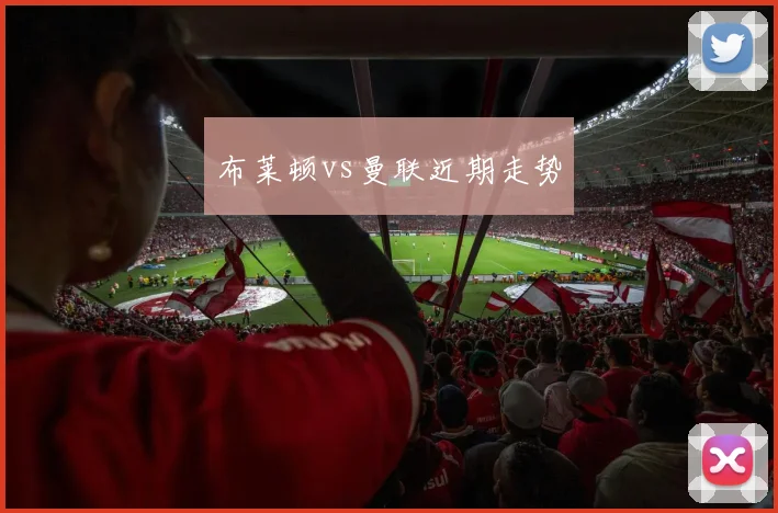 布莱顿vs曼联近期走势
