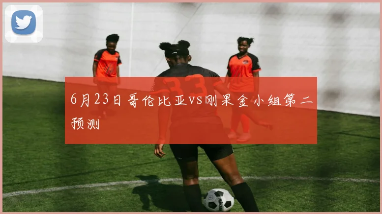 6月23日哥伦比亚vs刚果金小组第二预测