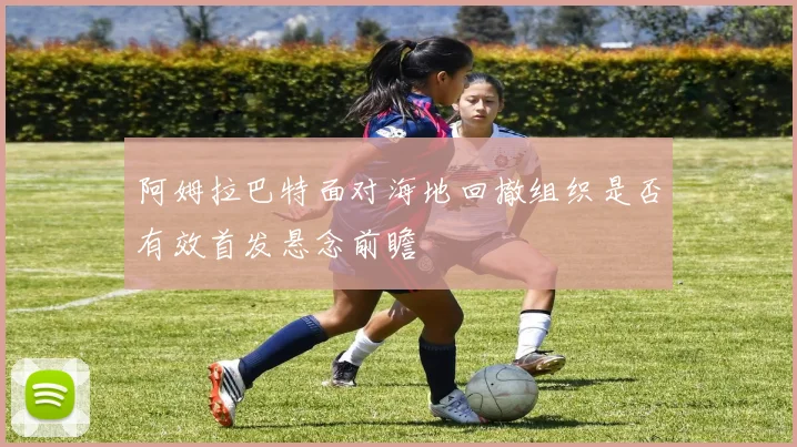 阿姆拉巴特面对海地回撤组织是否有效首发悬念前瞻