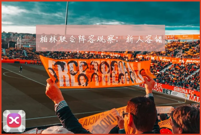 柏林联合阵容观察:新人容错