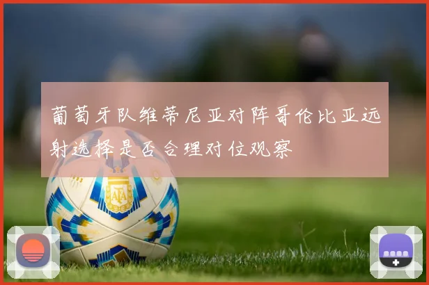 葡萄牙队维蒂尼亚对阵哥伦比亚远射选择是否合理对位观察