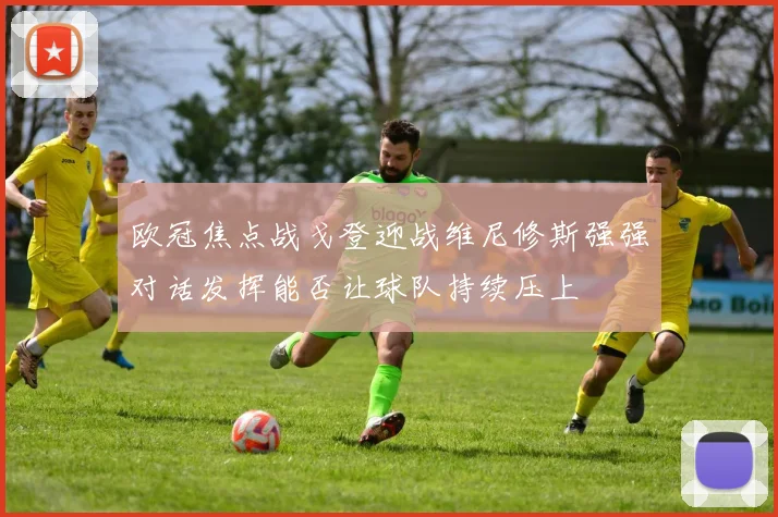 欧冠焦点战戈登迎战维尼修斯强强对话发挥能否让球队持续压上